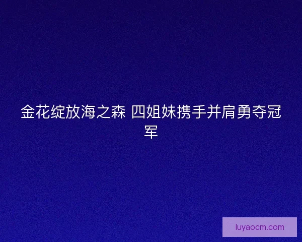 金花绽放海之森 四姐妹携手并肩勇夺冠军