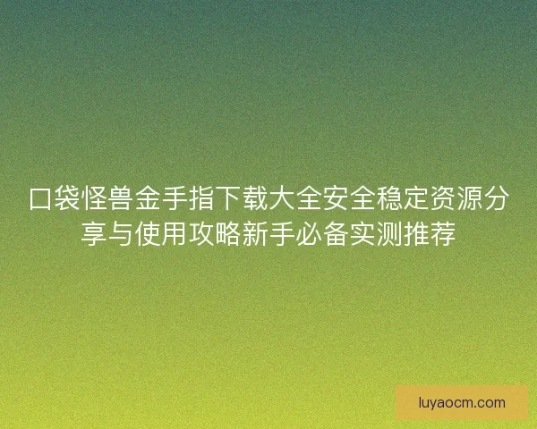 口袋怪兽金手指下载大全安全稳定资源分享与使用攻略新手必备实测推荐