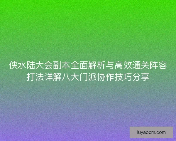 侠水陆大会副本全面解析与高效通关阵容打法详解八大门派协作技巧分享 侠水陆大会副本全面解析与高效通关阵容打法详解八大门派协作技巧分享