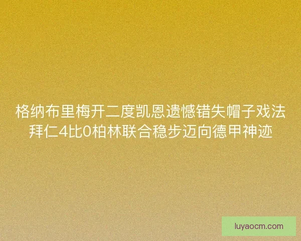 格纳布里梅开二度凯恩遗憾错失帽子戏法拜仁4比0柏林联合稳步迈向德甲神迹 格纳布里梅开二度凯恩遗憾错失帽子戏法拜仁4比0柏林联合稳步迈向德甲神迹